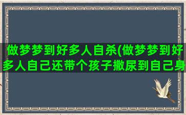 做梦梦到好多人自杀(做梦梦到好多人自己还带个孩子撒尿到自己身上)