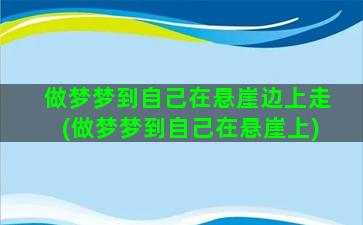 做梦梦到自己在悬崖边上走(做梦梦到自己在悬崖上)