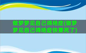 做梦梦见自己得绝症(做梦梦见自己得绝症快要死了)