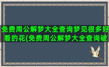 免费周公解梦大全查询梦见很多好看的花(免费周公解梦大全查询破解)