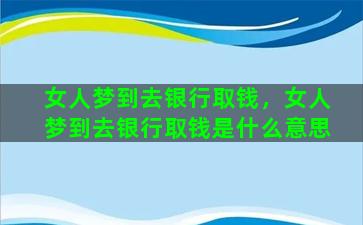 女人梦到去银行取钱，女人梦到去银行取钱是什么意思