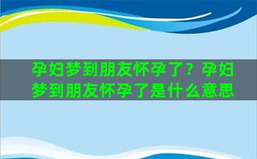 孕妇梦到朋友怀孕了？孕妇梦到朋友怀孕了是什么意思