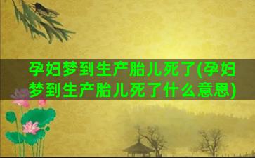 孕妇梦到生产胎儿死了(孕妇梦到生产胎儿死了什么意思)