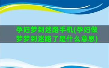 孕妇梦到迷路手机(孕妇做梦梦到迷路了是什么意思)