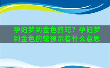 孕妇梦到金色的蛇？孕妇梦到金色的蛇预示着什么意思