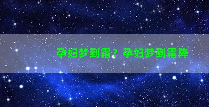 孕妇梦到霜？孕妇梦到霜降