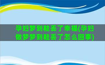 孕妇梦到鞋丢了幸福(孕妇做梦梦到鞋丢了怎么回事)