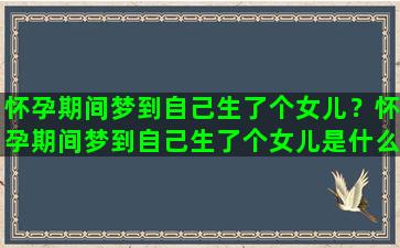 怀孕期间梦到自己生了个女儿？怀孕期间梦到自己生了个女儿是什么意思