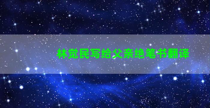 林觉民写给父亲绝笔书翻译