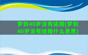 梦到40岁没有结婚(梦到40岁没有结婚什么意思)