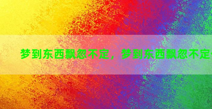 梦到东西飘忽不定，梦到东西飘忽不定什么意思