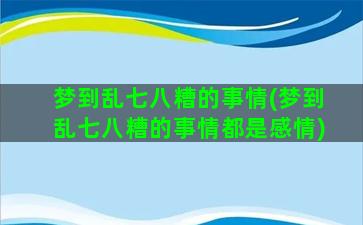 梦到乱七八糟的事情(梦到乱七八糟的事情都是感情)