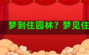 梦到住园林？梦见住园林