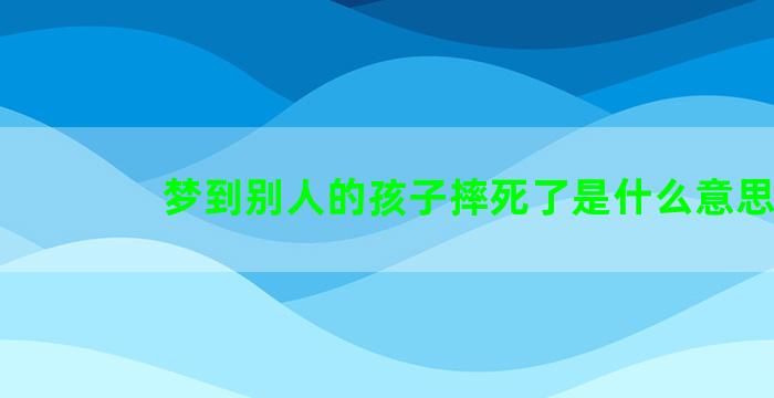 梦到别人的孩子摔死了是什么意思