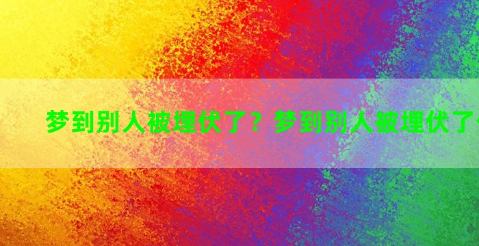 梦到别人被埋伏了？梦到别人被埋伏了什么意思