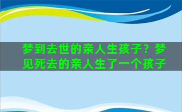 梦到去世的亲人生孩子？梦见死去的亲人生了一个孩子