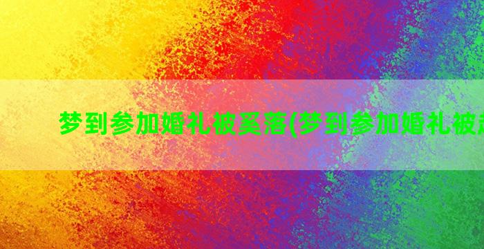 梦到参加婚礼被奚落(梦到参加婚礼被赶出来)