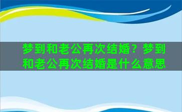 梦到和老公再次结婚？梦到和老公再次结婚是什么意思