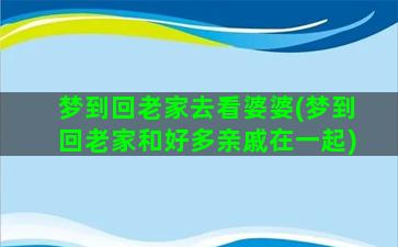 梦到回老家去看婆婆(梦到回老家和好多亲戚在一起)