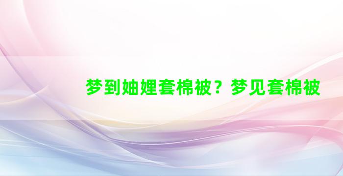 梦到妯娌套棉被？梦见套棉被