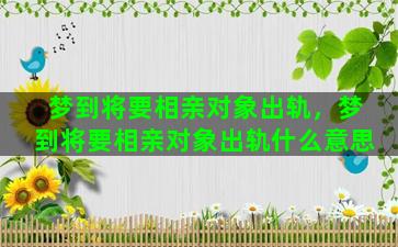 梦到将要相亲对象出轨，梦到将要相亲对象出轨什么意思