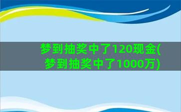 梦到抽奖中了120现金(梦到抽奖中了1000万)