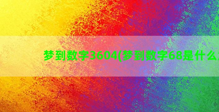 梦到数字3604(梦到数字68是什么意思)