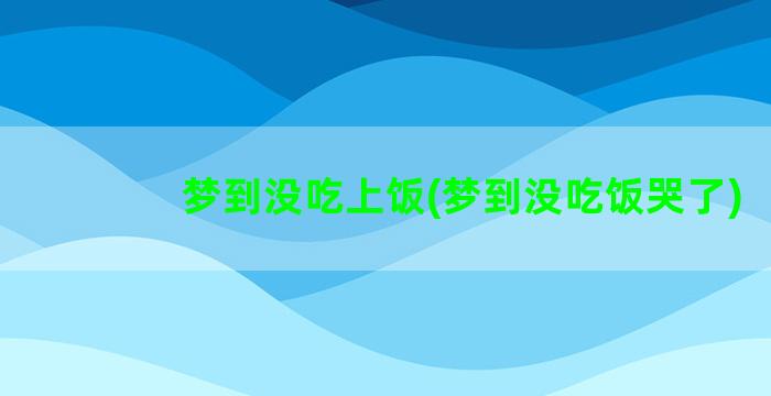 梦到没吃上饭(梦到没吃饭哭了)