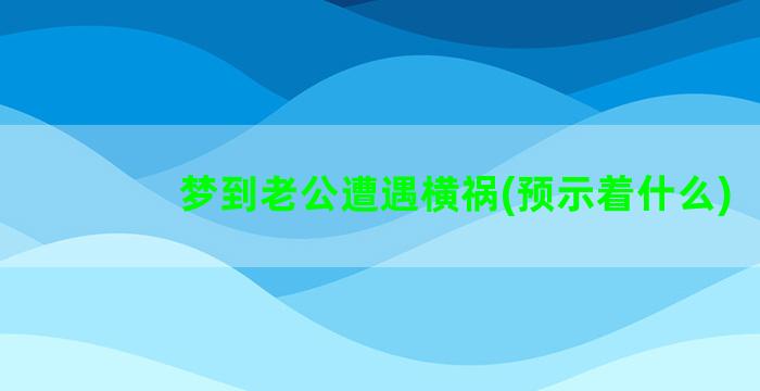 梦到老公遭遇横祸(预示着什么)