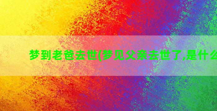 梦到老爸去世(梦见父亲去世了,是什么意思)