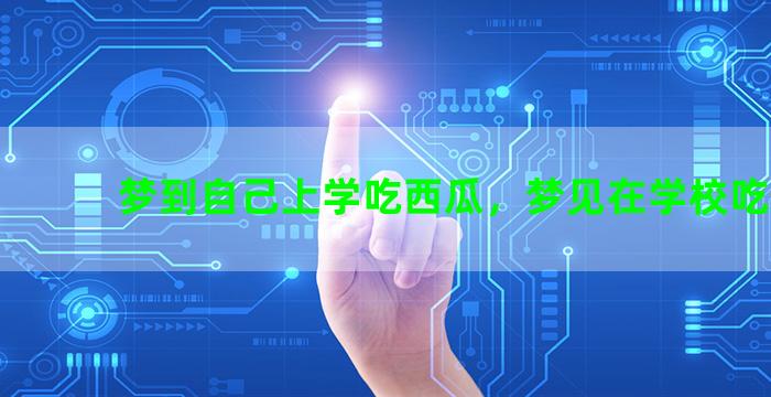 梦到自己上学吃西瓜，梦见在学校吃西瓜