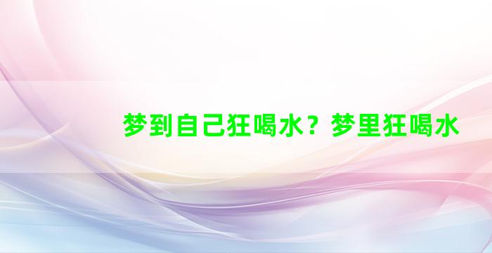 梦到自己狂喝水？梦里狂喝水