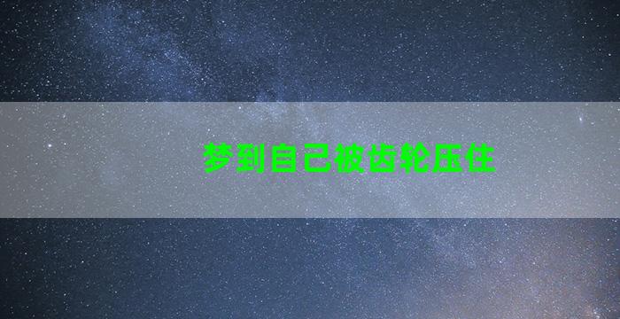 梦到自己被齿轮压住