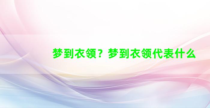 梦到衣领？梦到衣领代表什么