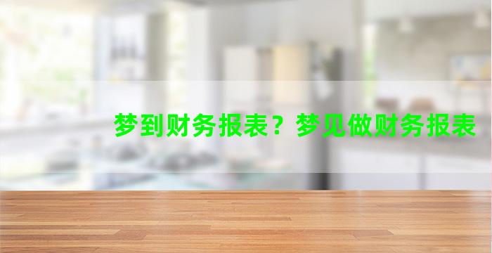 梦到财务报表？梦见做财务报表