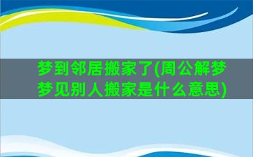 梦到邻居搬家了(周公解梦梦见别人搬家是什么意思)