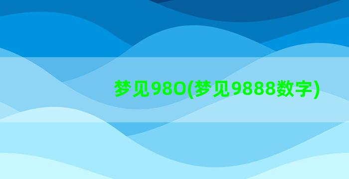 梦见98O(梦见9888数字)