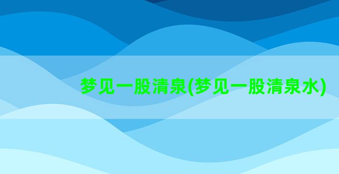 梦见一股清泉(梦见一股清泉水)