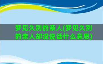 梦见久别的亲人(梦见久别的亲人却没说话什么意思)