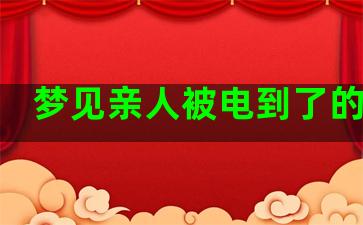 梦见亲人被电到了的预兆