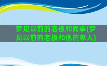 梦见以前的老板和同事(梦见以前的老板和他的家人)