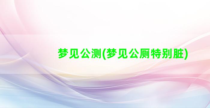 梦见公测(梦见公厕特别脏)