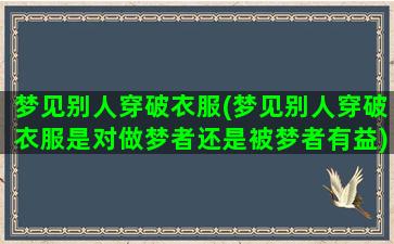 梦见别人穿破衣服(梦见别人穿破衣服是对做梦者还是被梦者有益)