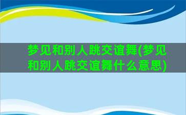 梦见和别人跳交谊舞(梦见和别人跳交谊舞什么意思)