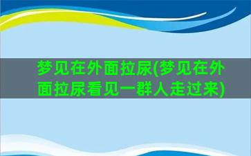 梦见在外面拉尿(梦见在外面拉尿看见一群人走过来)