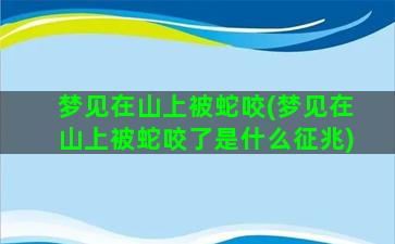 梦见在山上被蛇咬(梦见在山上被蛇咬了是什么征兆)