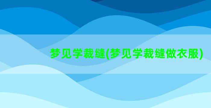 梦见学裁缝(梦见学裁缝做衣服)