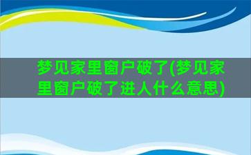 梦见家里窗户破了(梦见家里窗户破了进人什么意思)