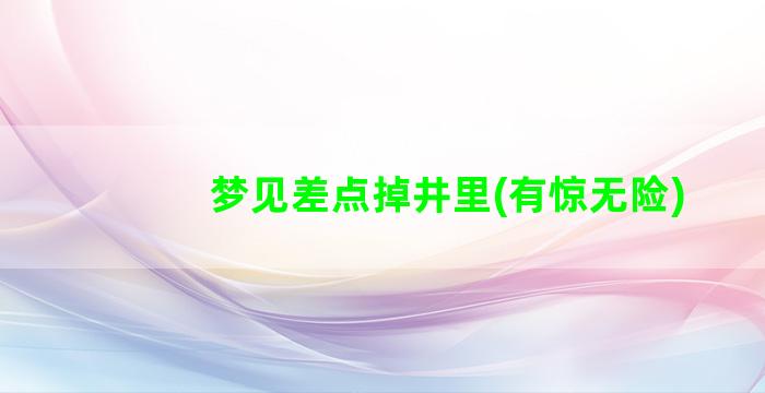 梦见差点掉井里(有惊无险)