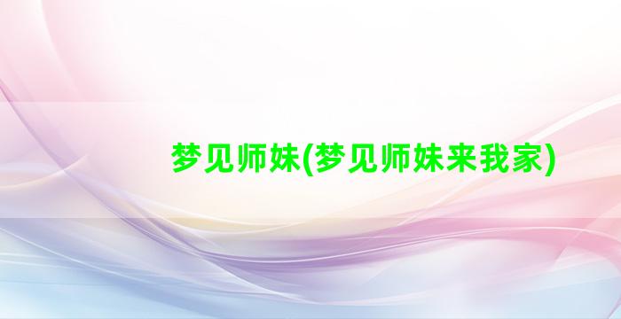 梦见师妹(梦见师妹来我家)